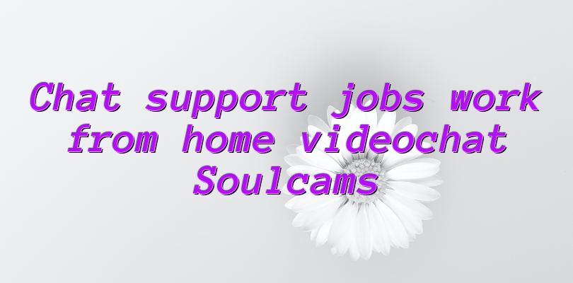 Chat support jobs work from home videochat Soulcams