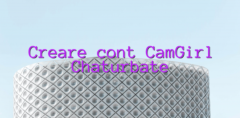 Creare cont CamGirl Chaturbate