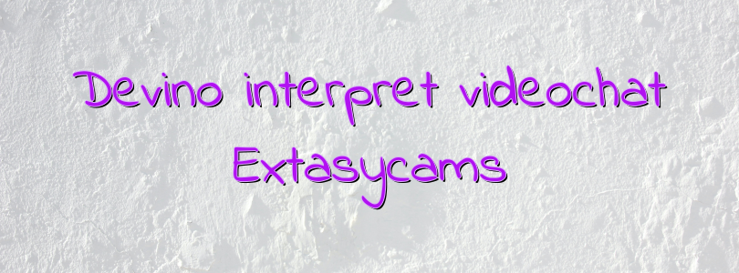 Devino interpret videochat Extasycams