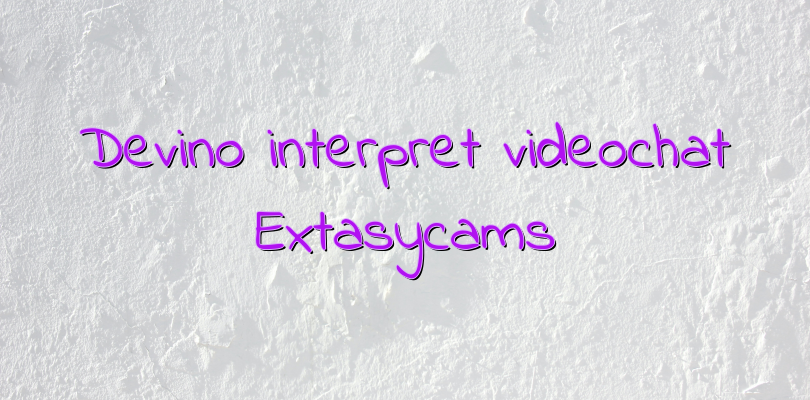 Devino interpret videochat Extasycams