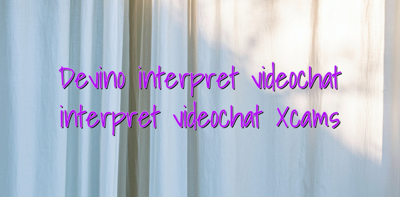 Devino interpret videochat interpret videochat Xcams