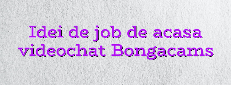 Idei de job de acasa videochat Bongacams