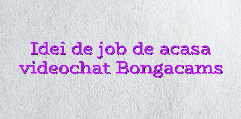 Idei de job de acasa videochat Bongacams