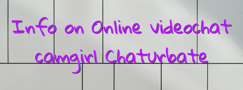 Info on Online videochat camgirl Chaturbate