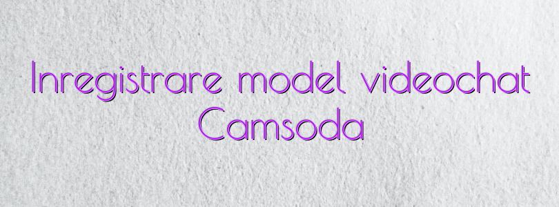 Inregistrare model videochat Camsoda