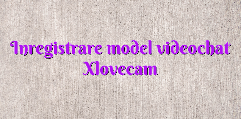 Inregistrare model videochat Xlovecam