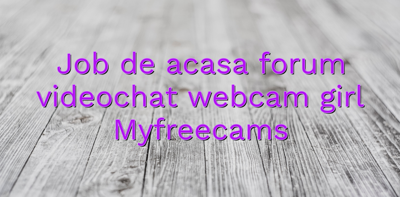 Job de acasa forum videochat webcam girl Myfreecams