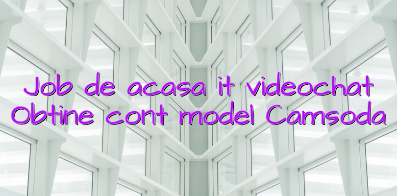 Job de acasa it videochat Obtine cont model Camsoda