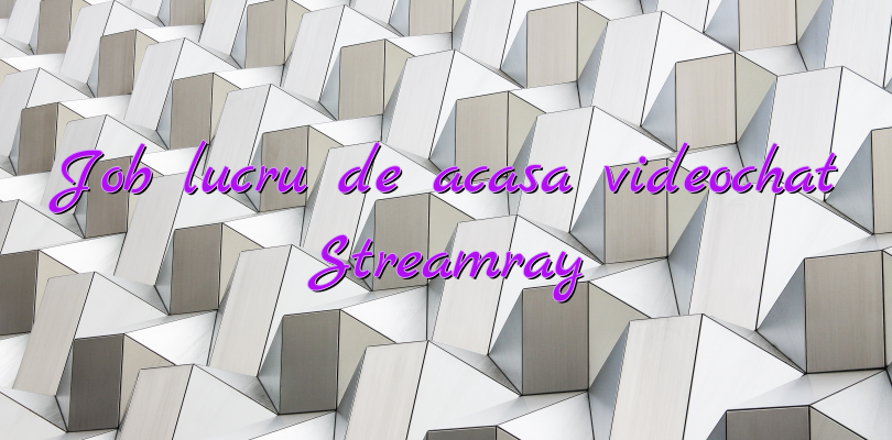 Job lucru de acasa videochat Streamray