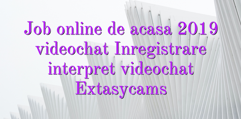 Job online de acasa 2019 videochat Inregistrare interpret videochat Extasycams