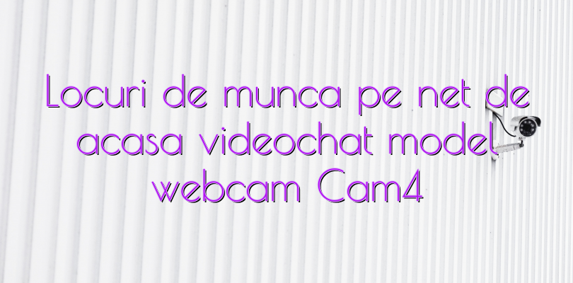 Locuri de munca pe net de acasa videochat model webcam Cam4