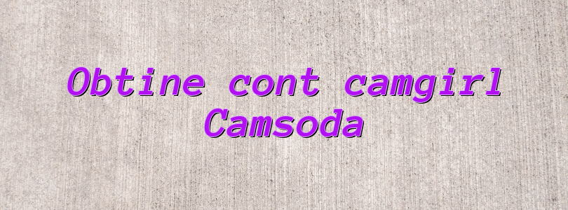 Obtine cont camgirl Camsoda