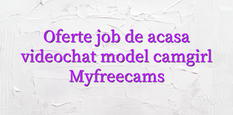 Oferte job de acasa videochat model camgirl Myfreecams