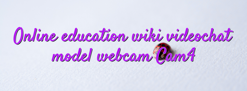 Online education wiki videochat model webcam Cam4