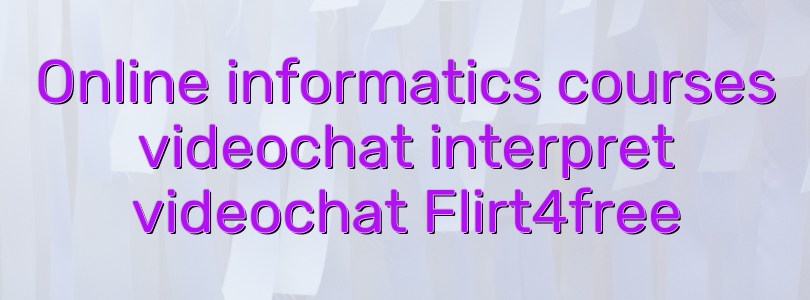 Online informatics courses videochat interpret videochat Flirt4free