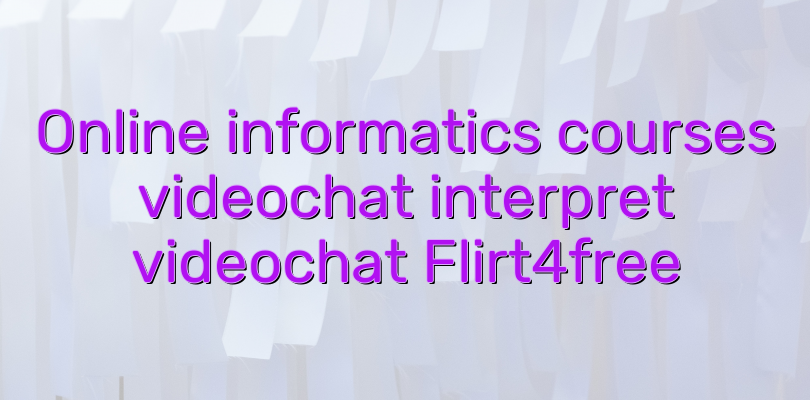 Online informatics courses videochat interpret videochat Flirt4free