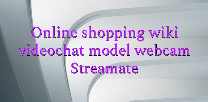 Online shopping wiki videochat model webcam Streamate