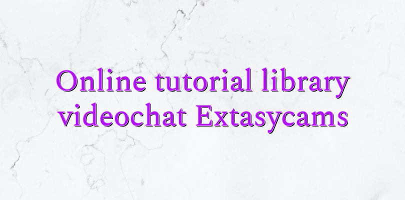 Online tutorial library videochat Extasycams