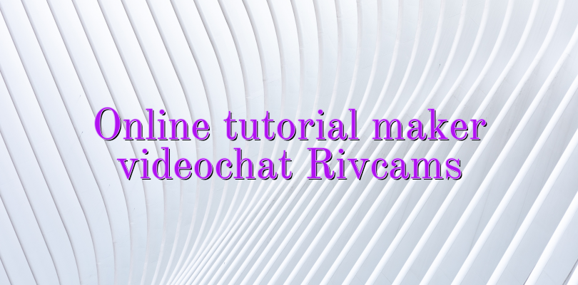 Online tutorial maker videochat Rivcams