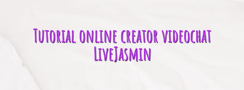 Tutorial online creator videochat LiveJasmin