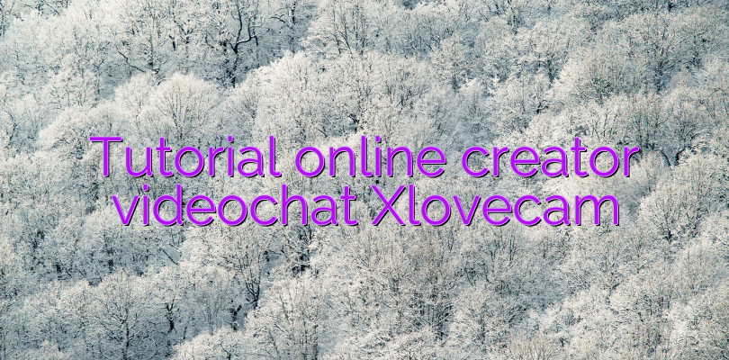 Tutorial online creator videochat Xlovecam