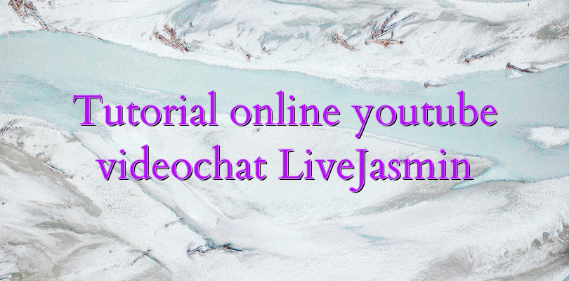 Tutorial online youtube videochat LiveJasmin