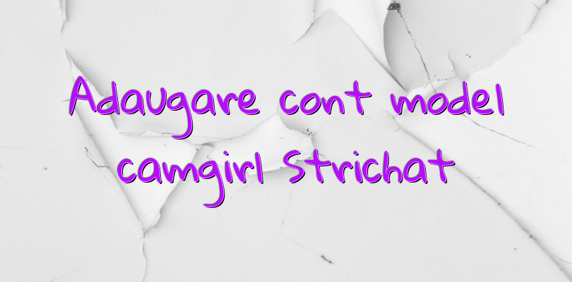 Adaugare cont model camgirl Strichat