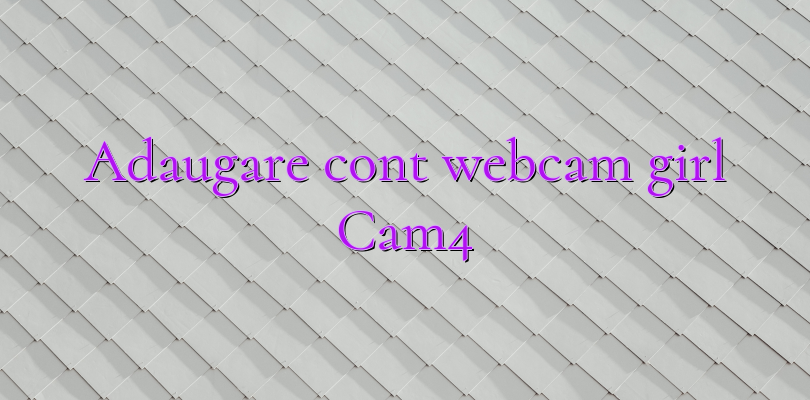 Adaugare cont webcam girl Cam4