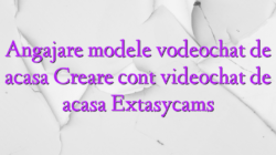 Angajare modele vodeochat de acasa Creare cont videochat de acasa Extasycams