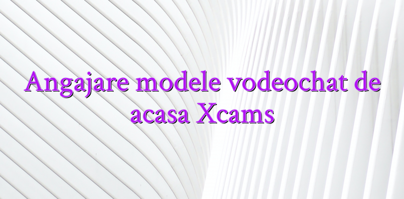 Angajare modele vodeochat de acasa Xcams