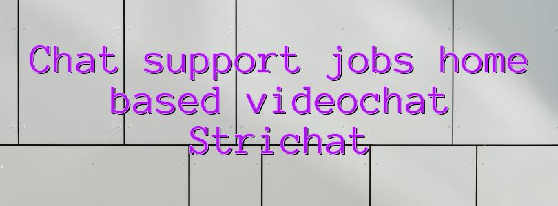 Chat support jobs home based videochat Strichat