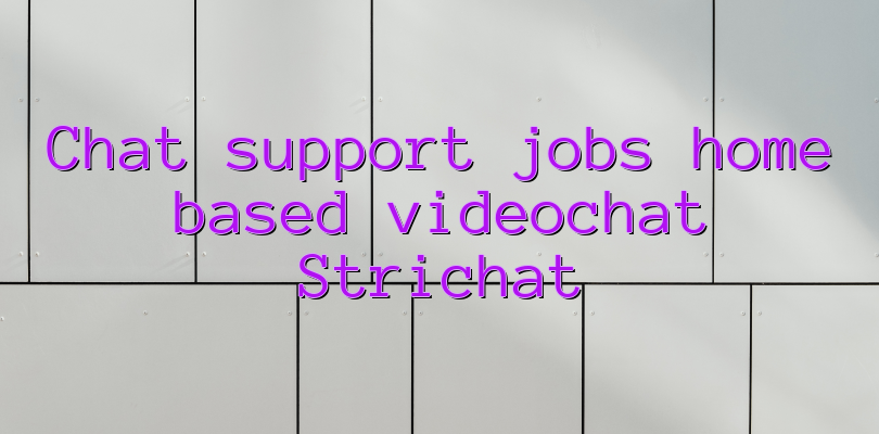 Chat support jobs home based videochat Strichat