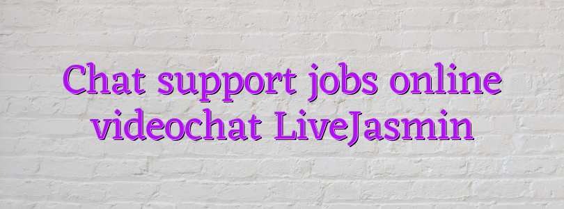 Chat support jobs online videochat LiveJasmin