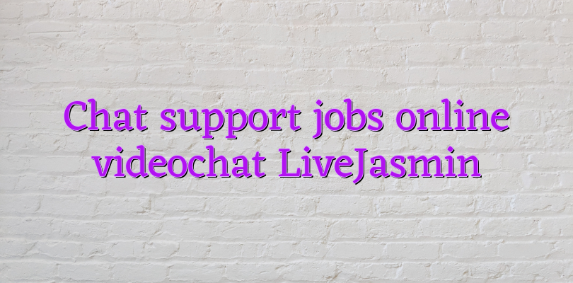 Chat support jobs online videochat LiveJasmin