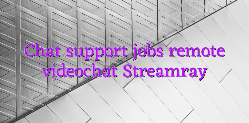 Chat support jobs remote videochat Streamray