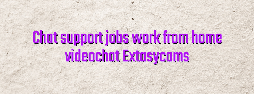 Chat support jobs work from home videochat Extasycams