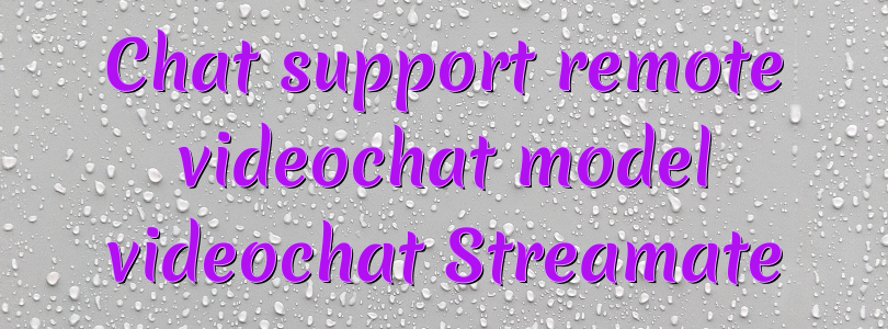 Chat support remote videochat model videochat Streamate