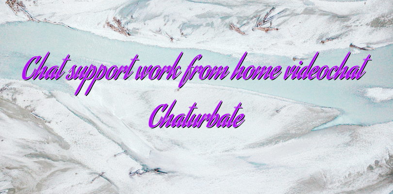 Chat support work from home videochat Chaturbate