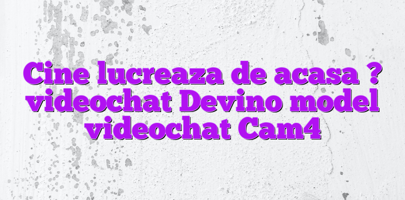 Cine lucreaza de acasa ? videochat Devino model videochat Cam4