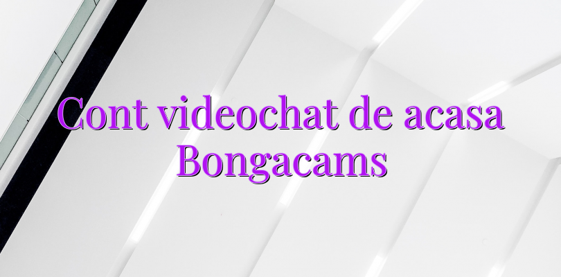 Cont videochat de acasa Bongacams