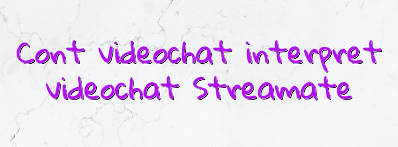 Cont videochat interpret videochat Streamate