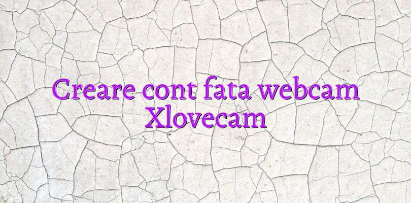 Creare cont fata webcam Xlovecam