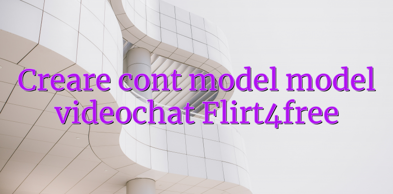 Creare cont model model videochat Flirt4free