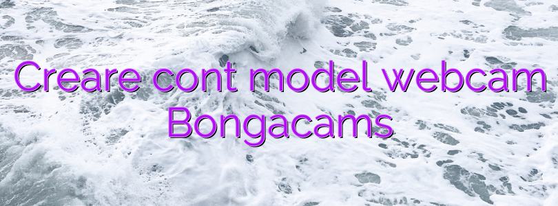 Creare cont model webcam Bongacams