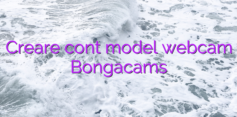 Creare cont model webcam Bongacams