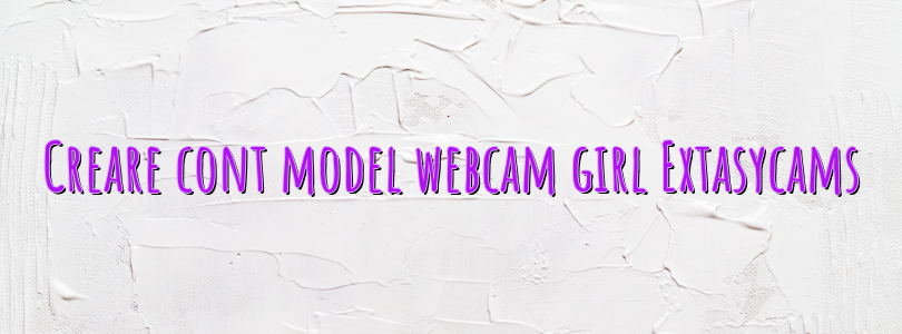 Creare cont model webcam girl Extasycams