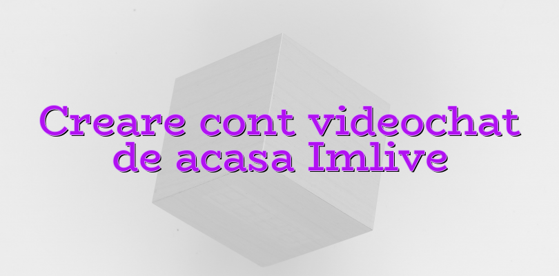 Creare cont videochat de acasa Imlive