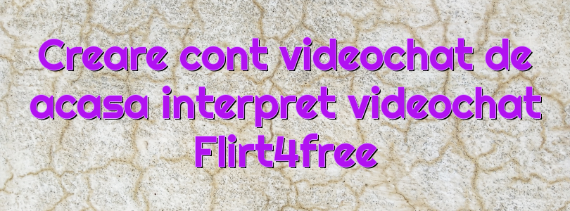 Creare cont videochat de acasa interpret videochat Flirt4free