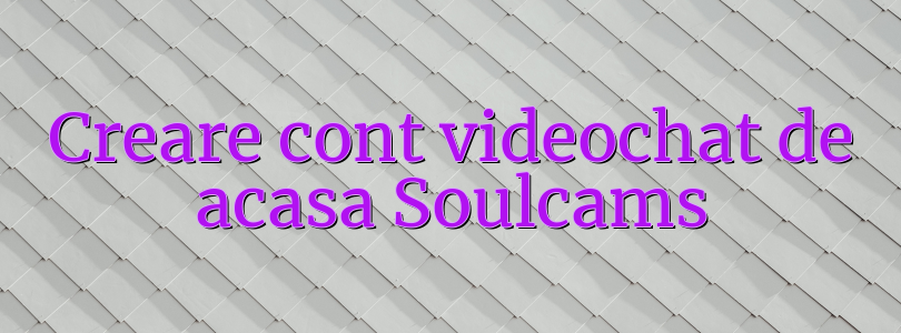 Creare cont videochat de acasa Soulcams