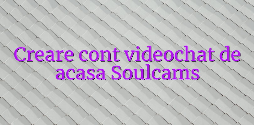 Creare cont videochat de acasa Soulcams